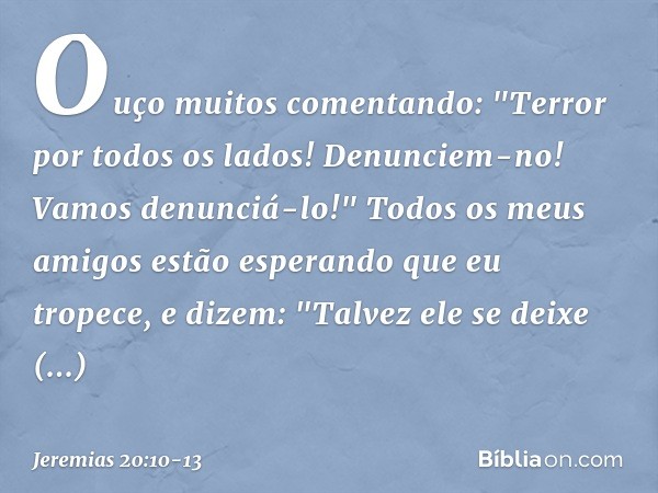 Ouço muitos comentando:
"Terror por todos os lados!
Denunciem-no! Vamos denunciá-lo!"
Todos os meus amigos estão esperando
que eu tropece, e dizem:
"Talvez ele