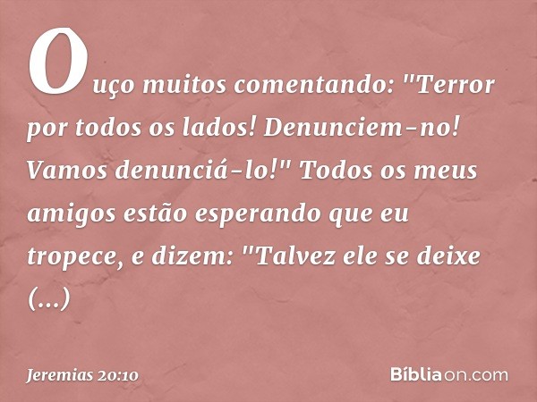 Ouço muitos comentando:
"Terror por todos os lados!
Denunciem-no! Vamos denunciá-lo!"
Todos os meus amigos estão esperando
que eu tropece, e dizem:
"Talvez ele 