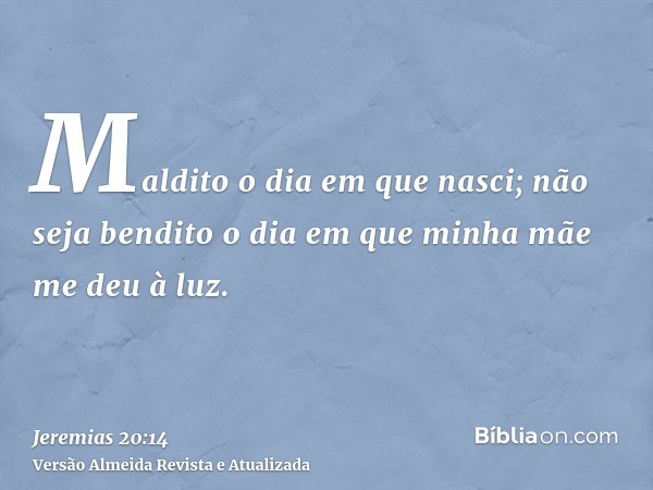 Maldito o dia em que nasci; não seja bendito o dia em que minha mãe me deu à luz.