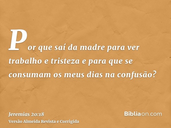 Por que saí da madre para ver trabalho e tristeza e para que se consumam os meus dias na confusão?