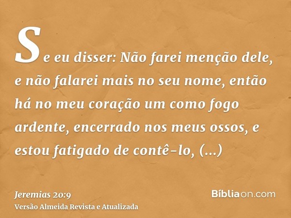 Se eu disser: Não farei menção dele, e não falarei mais no seu nome, então há no meu coração um como fogo ardente, encerrado nos meus ossos, e estou fatigado de