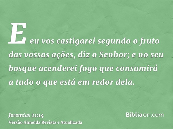 E eu vos castigarei segundo o fruto das vossas ações, diz o Senhor; e no seu bosque acenderei fogo que consumirá a tudo o que está em redor dela.