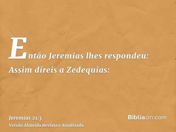 Então Jeremias lhes respondeu: Assim direis a Zedequias: