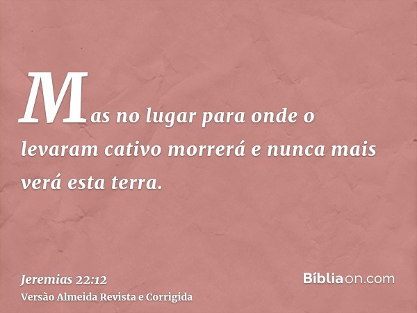 Mas no lugar para onde o levaram cativo morrerá e nunca mais verá esta terra.