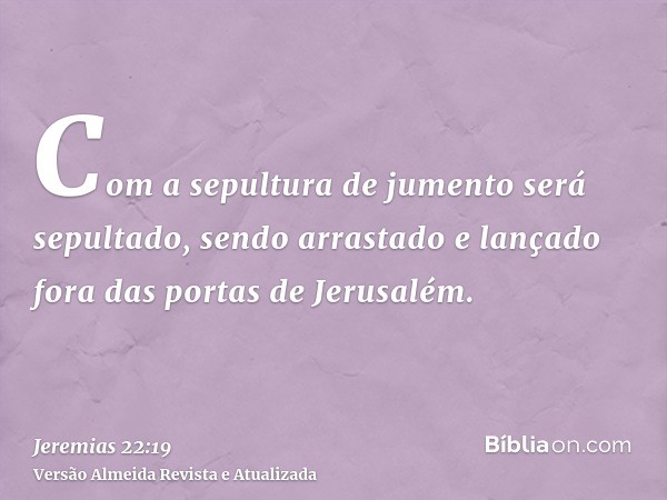 Com a sepultura de jumento será sepultado, sendo arrastado e lançado fora das portas de Jerusalém.