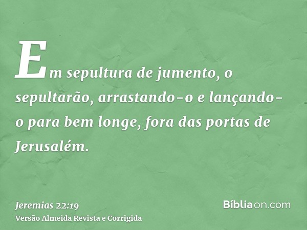 Em sepultura de jumento, o sepultarão, arrastando-o e lançando-o para bem longe, fora das portas de Jerusalém.