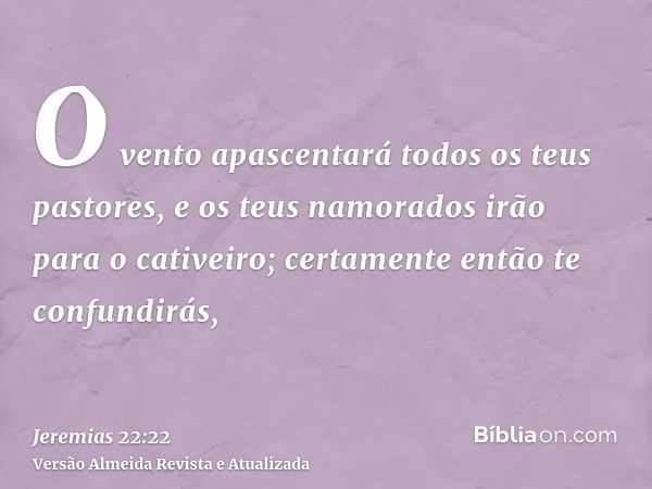 O vento apascentará todos os teus pastores, e os teus namorados irão para o cativeiro; certamente então te confundirás,