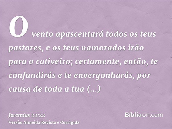 O vento apascentará todos os teus pastores, e os teus namorados irão para o cativeiro; certamente, então, te confundirás e te envergonharás, por causa de toda a