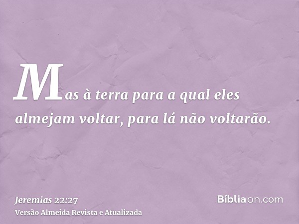 Mas à terra para a qual eles almejam voltar, para lá não voltarão.