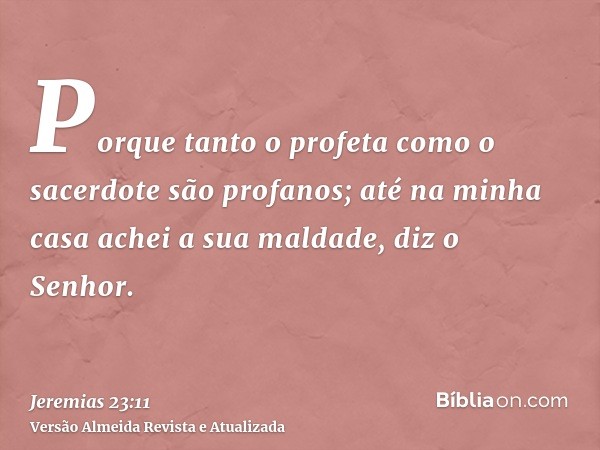 Porque tanto o profeta como o sacerdote são profanos; até na minha casa achei a sua maldade, diz o Senhor.