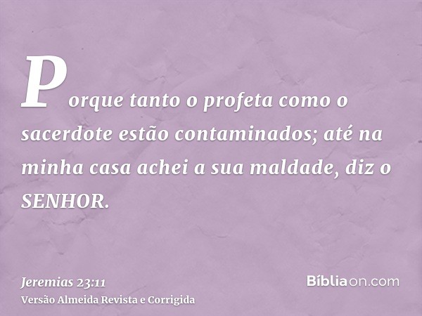 Porque tanto o profeta como o sacerdote estão contaminados; até na minha casa achei a sua maldade, diz o SENHOR.