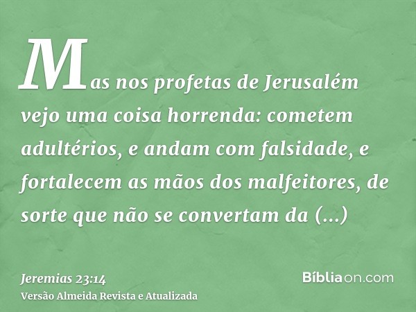 Mas nos profetas de Jerusalém vejo uma coisa horrenda: cometem adultérios, e andam com falsidade, e fortalecem as mãos dos malfeitores, de sorte que não se conv