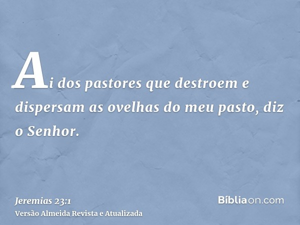 Ai dos pastores que destroem e dispersam as ovelhas do meu pasto, diz o Senhor.