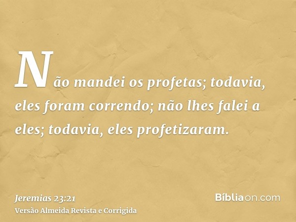 Não mandei os profetas; todavia, eles foram correndo; não lhes falei a eles; todavia, eles profetizaram.