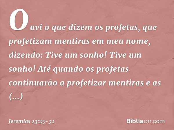 "Ouvi o que dizem os profetas, que profetizam mentiras em meu nome, dizendo: 'Tive um sonho! Tive um sonho!' Até quando os profetas continuarão a profetizar men