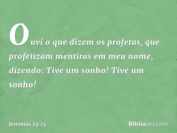 "Ouvi o que dizem os profetas, que profetizam mentiras em meu nome, dizendo: 'Tive um sonho! Tive um sonho!' -- Jeremias 23:25