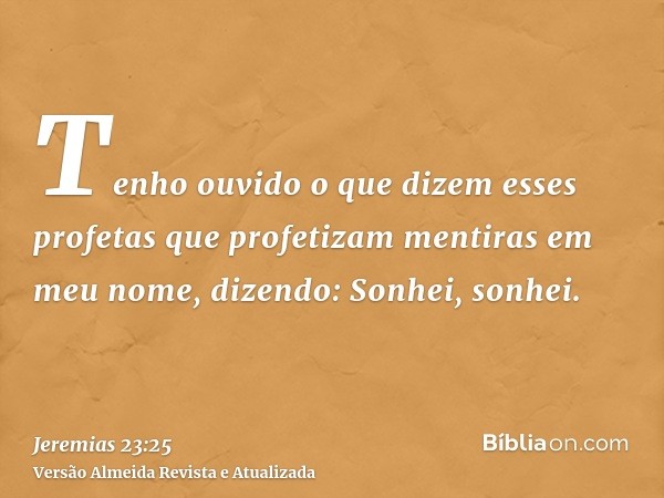 Tenho ouvido o que dizem esses profetas que profetizam mentiras em meu nome, dizendo: Sonhei, sonhei.