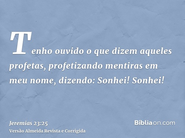 Tenho ouvido o que dizem aqueles profetas, profetizando mentiras em meu nome, dizendo: Sonhei! Sonhei!