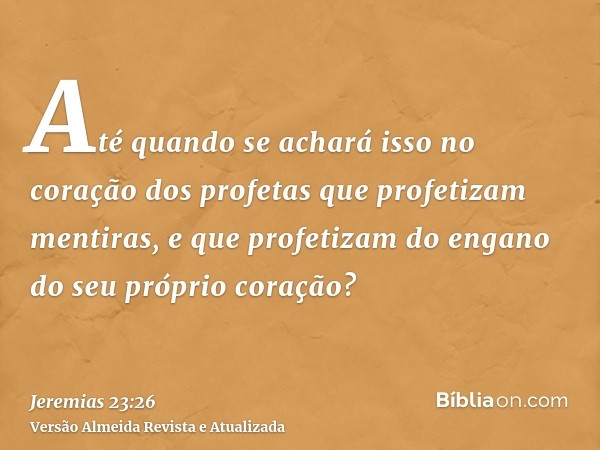 Até quando se achará isso no coração dos profetas que profetizam mentiras, e que profetizam do engano do seu próprio coração?