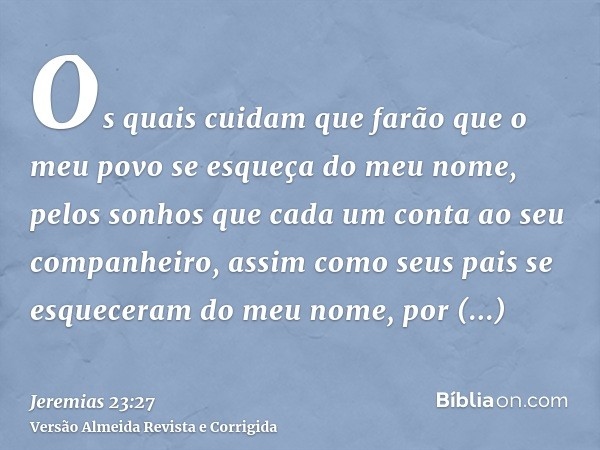 Os quais cuidam que farão que o meu povo se esqueça do meu nome, pelos sonhos que cada um conta ao seu companheiro, assim como seus pais se esqueceram do meu no