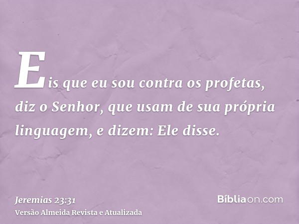 Eis que eu sou contra os profetas, diz o Senhor, que usam de sua própria linguagem, e dizem: Ele disse.