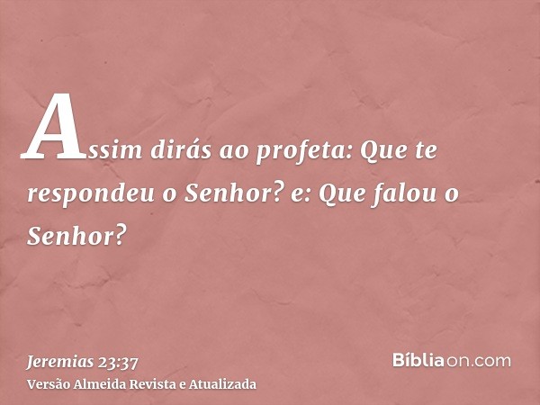 Assim dirás ao profeta: Que te respondeu o Senhor? e: Que falou o Senhor?