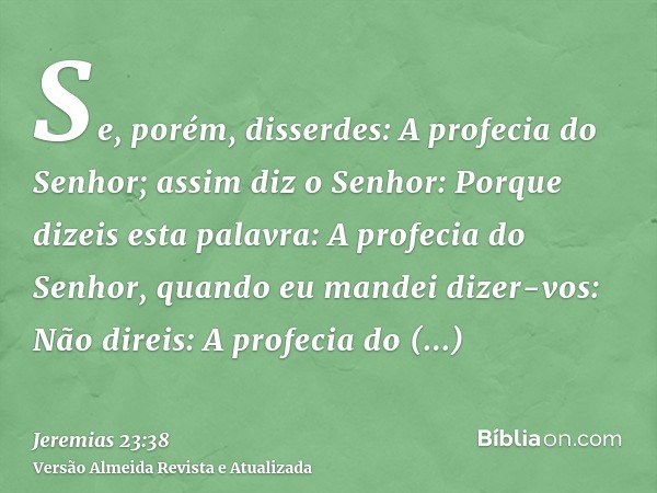 Se, porém, disserdes: A profecia do Senhor; assim diz o Senhor: Porque dizeis esta palavra: A profecia do Senhor, quando eu mandei dizer-vos: Não direis: A prof