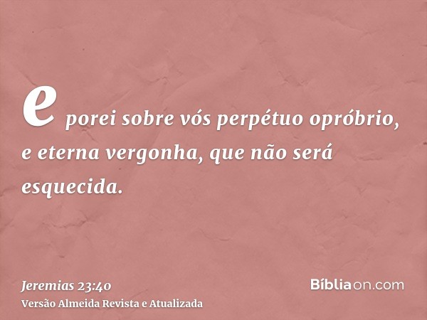 e porei sobre vós perpétuo opróbrio, e eterna vergonha, que não será esquecida.