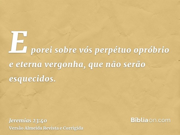 E porei sobre vós perpétuo opróbrio e eterna vergonha, que não serão esquecidos.