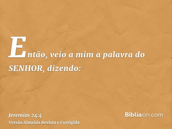 Então, veio a mim a palavra do SENHOR, dizendo:
