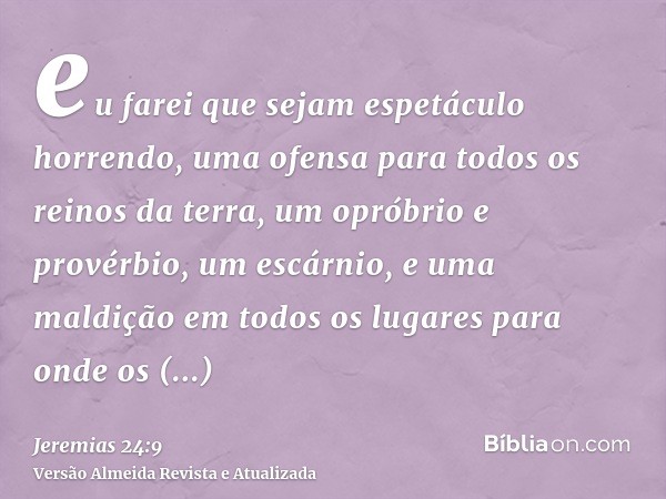 eu farei que sejam espetáculo horrendo, uma ofensa para todos os reinos da terra, um opróbrio e provérbio, um escárnio, e uma maldição em todos os lugares para 