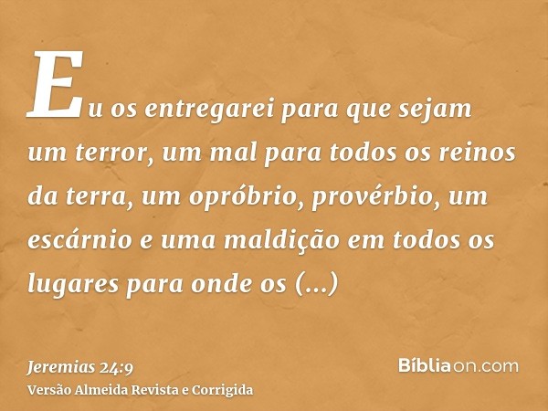 Eu os entregarei para que sejam um terror, um mal para todos os reinos da terra, um opróbrio, provérbio, um escárnio e uma maldição em todos os lugares para ond