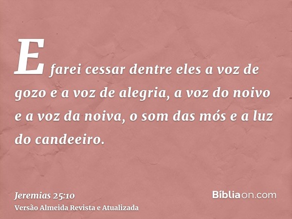 E farei cessar dentre eles a voz de gozo e a voz de alegria, a voz do noivo e a voz da noiva, o som das mós e a luz do candeeiro.