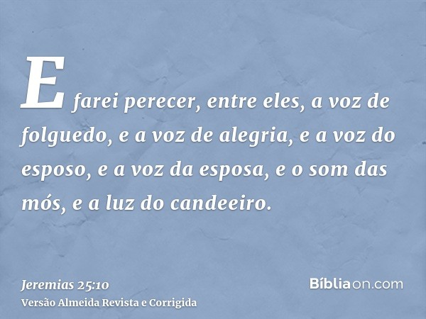 E farei perecer, entre eles, a voz de folguedo, e a voz de alegria, e a voz do esposo, e a voz da esposa, e o som das mós, e a luz do candeeiro.