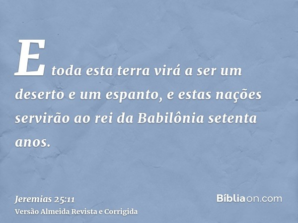 E toda esta terra virá a ser um deserto e um espanto, e estas nações servirão ao rei da Babilônia setenta anos.