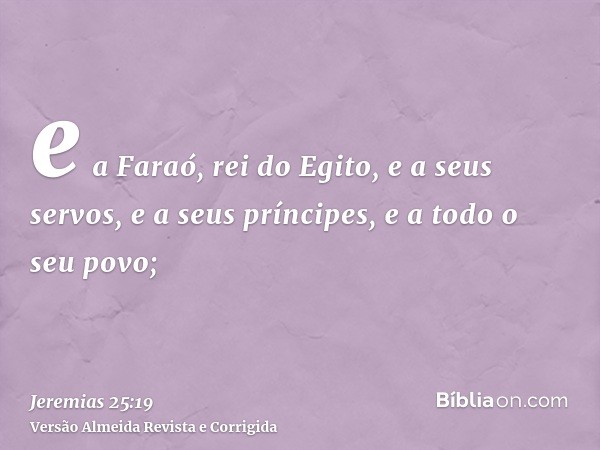 e a Faraó, rei do Egito, e a seus servos, e a seus príncipes, e a todo o seu povo;