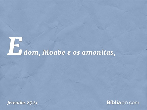 Edom, Moabe e os amonitas, -- Jeremias 25:21