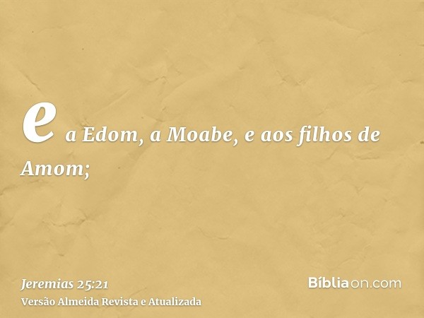 e a Edom, a Moabe, e aos filhos de Amom;