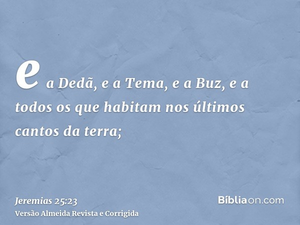 e a Dedã, e a Tema, e a Buz, e a todos os que habitam nos últimos cantos da terra;