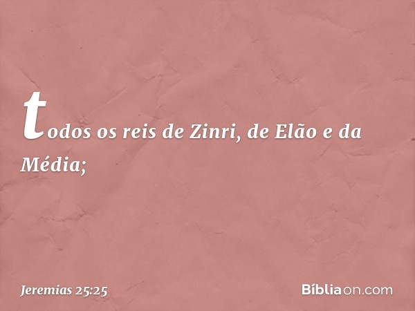 todos os reis de Zinri, de Elão e da Média; -- Jeremias 25:25