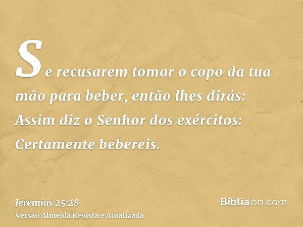 Se recusarem tomar o copo da tua mão para beber, então lhes dirás: Assim diz o Senhor dos exércitos: Certamente bebereis.