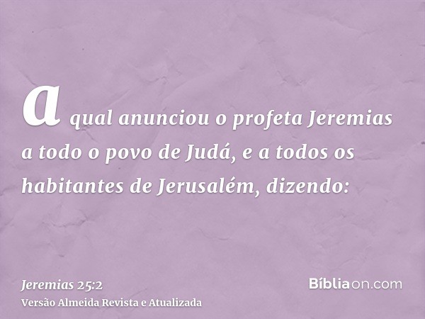 a qual anunciou o profeta Jeremias a todo o povo de Judá, e a todos os habitantes de Jerusalém, dizendo: