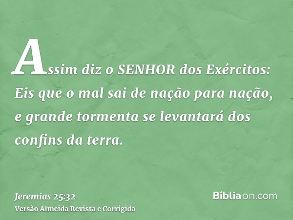 Assim diz o SENHOR dos Exércitos: Eis que o mal sai de nação para nação, e grande tormenta se levantará dos confins da terra.