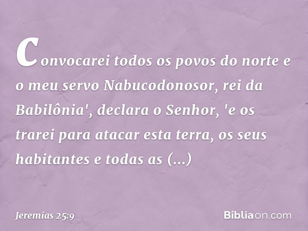 convocarei todos os povos do norte e o meu servo Nabucodonosor, rei da Babilônia', declara o Senhor, 'e os trarei para atacar esta terra, os seus habitantes e t