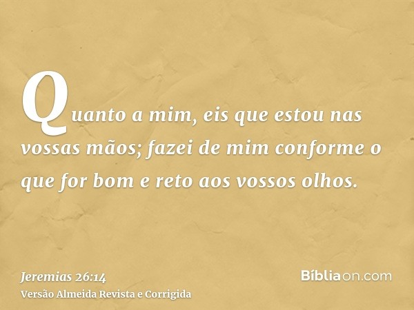 Quanto a mim, eis que estou nas vossas mãos; fazei de mim conforme o que for bom e reto aos vossos olhos.