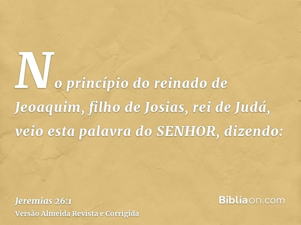 No princípio do reinado de Jeoaquim, filho de Josias, rei de Judá, veio esta palavra do SENHOR, dizendo: