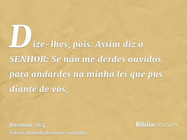 Dize-lhes, pois: Assim diz o SENHOR: Se não me derdes ouvidos para andardes na minha lei que pus diante de vós,