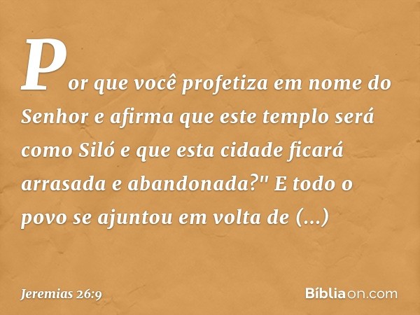 Por que você profetiza em nome do Senhor e afirma que este templo será como Siló e que esta cidade ficará arrasada e abandonada?" E todo o povo se ajuntou em vo