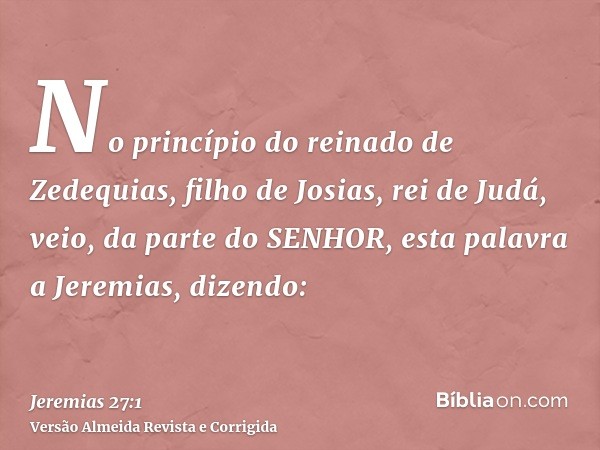 No princípio do reinado de Zedequias, filho de Josias, rei de Judá, veio, da parte do SENHOR, esta palavra a Jeremias, dizendo: