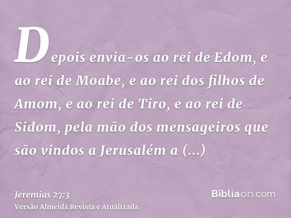 Depois envia-os ao rei de Edom, e ao rei de Moabe, e ao rei dos filhos de Amom, e ao rei de Tiro, e ao rei de Sidom, pela mão dos mensageiros que são vindos a J